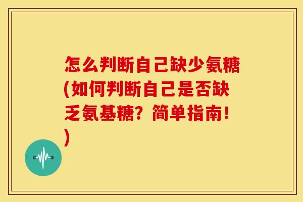 怎么判断自己缺少氨糖(如何判断自己是否缺乏氨基糖？简单指南！)