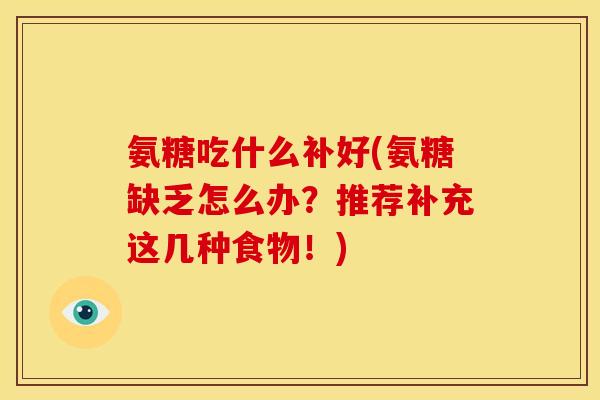 氨糖吃什么补好(氨糖缺乏怎么办？推荐补充这几种食物！)