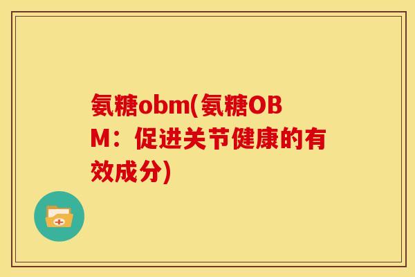 氨糖obm(氨糖OBM:促进关节健康的有效成分) 氨糖obm(氨糖OBM:促进关节健康的有效成分)