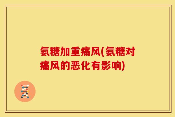 氨糖加重痛风(氨糖对痛风的恶化有影响)