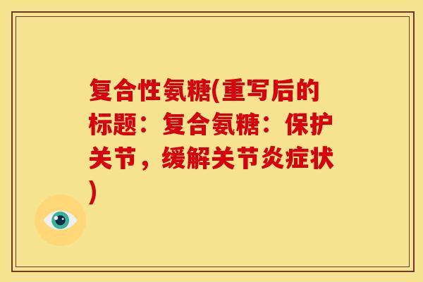 复合性氨糖(重写后的标题：复合氨糖：保护关节，缓解关节炎症状)