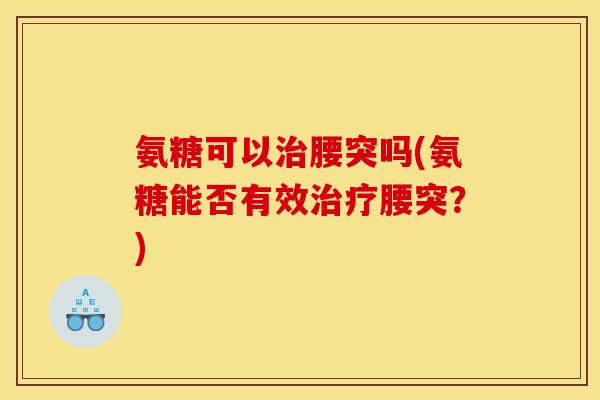 氨糖可以腰突吗(氨糖能否有效腰突?) 氨糖可以腰突吗(氨糖能否有效腰突?)