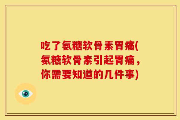 吃了氨糖软骨素胃痛(氨糖软骨素引起胃痛，你需要知道的几件事)