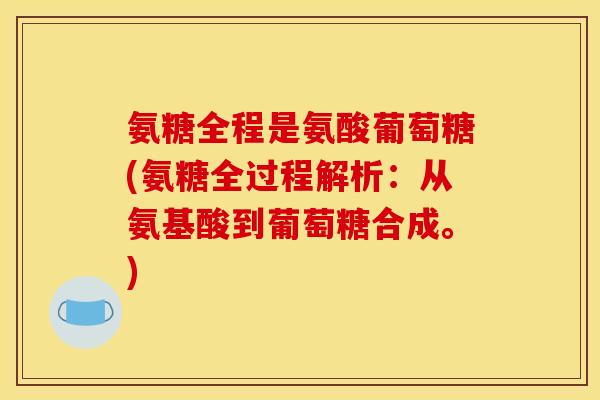氨糖全程是氨酸葡萄糖(氨糖全过程解析：从氨基酸到葡萄糖合成。)