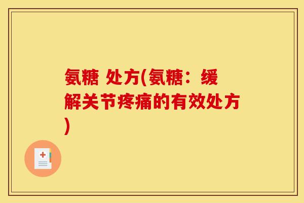 氨糖 处方(氨糖：缓解关节疼痛的有效处方)