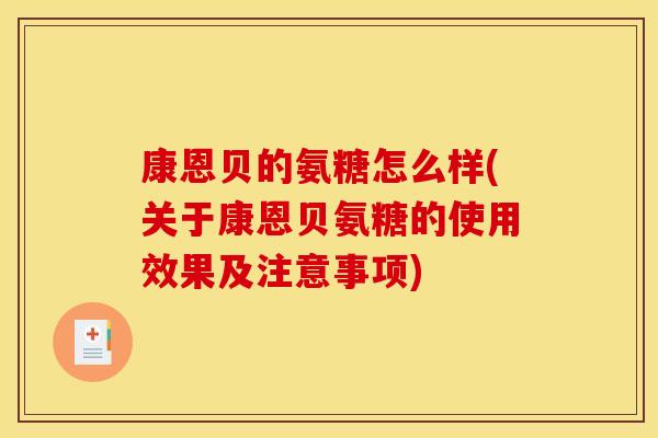 康恩贝的氨糖怎么样(关于康恩贝氨糖的使用效果及注意事项)