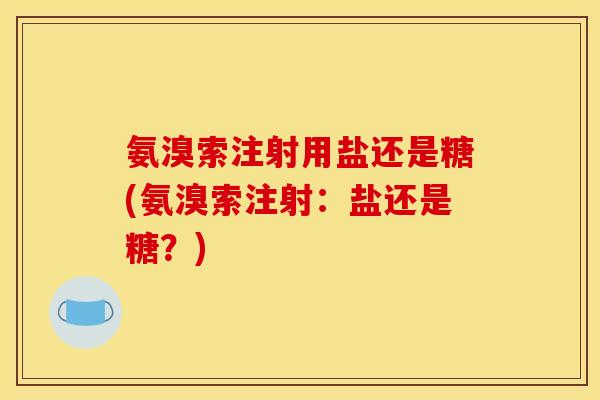 氨溴索注射用盐还是糖(氨溴索注射：盐还是糖？)