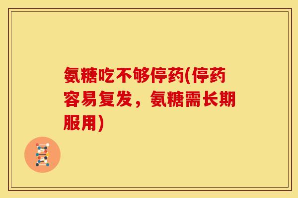 氨糖吃不够停药(停药容易复发，氨糖需长期服用)
