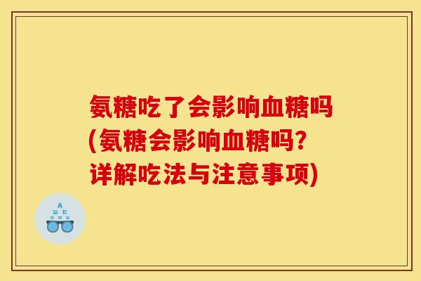 氨糖吃了会影响血糖吗(氨糖会影响血糖吗？详解吃法与注意事项)