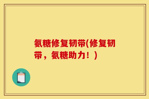 氨糖修复韧带(修复韧带，氨糖助力！)