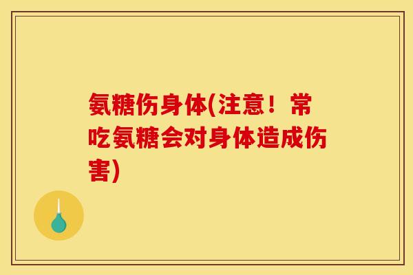 氨糖伤身体(注意！常吃氨糖会对身体造成伤害)