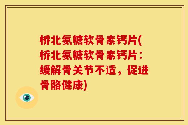 桥北氨糖软骨素钙片(桥北氨糖软骨素钙片：缓解骨关节不适，促进骨骼健康)