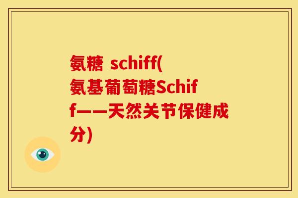 氨糖 schiff(氨基葡萄糖Schiff——天然关节保健成分)