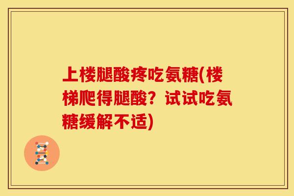 上楼腿酸疼吃氨糖(楼梯爬得腿酸？试试吃氨糖缓解不适)
