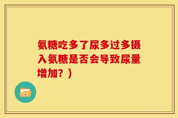 氨糖吃多了尿多过多摄入氨糖是否会导致尿量增加？)