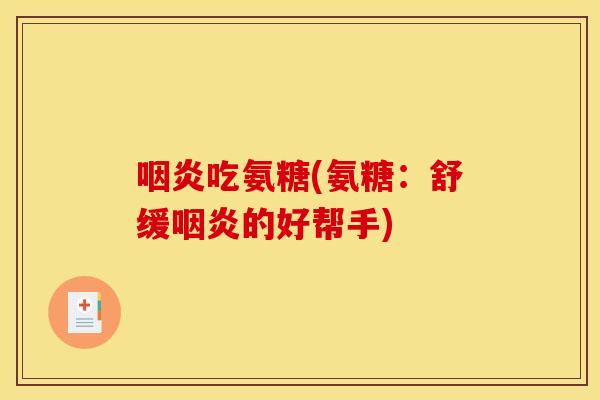 咽炎吃氨糖(氨糖：舒缓咽炎的好帮手)