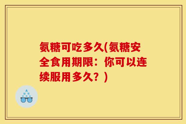 氨糖可吃多久(氨糖安全食用期限：你可以连续服用多久？)