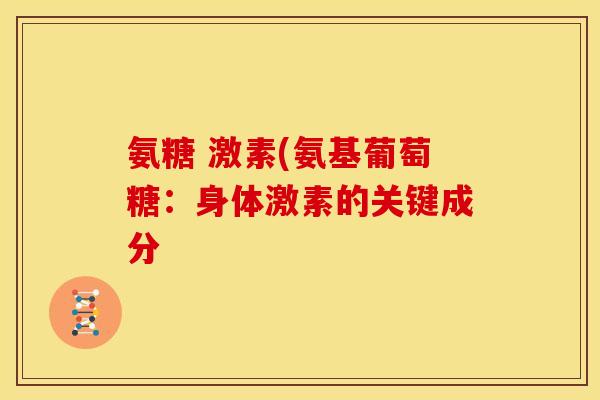 氨糖 激素(氨基葡萄糖：身体激素的关键成分