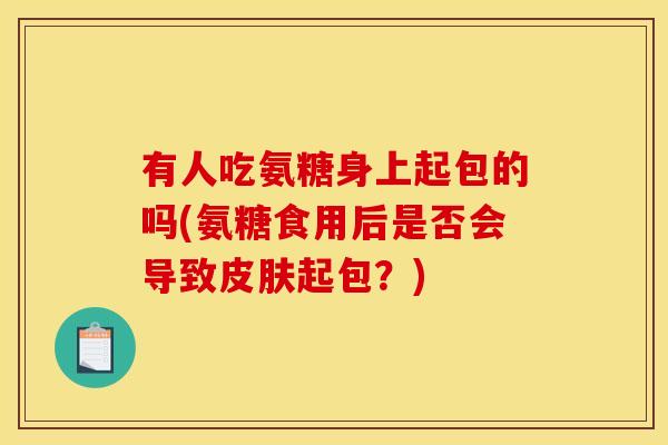 有人吃氨糖身上起包的吗(氨糖食用后是否会导致皮肤起包？)