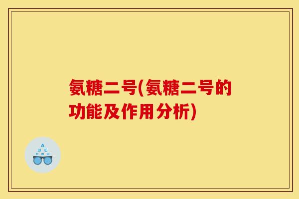 氨糖二号(氨糖二号的功能及作用分析)
