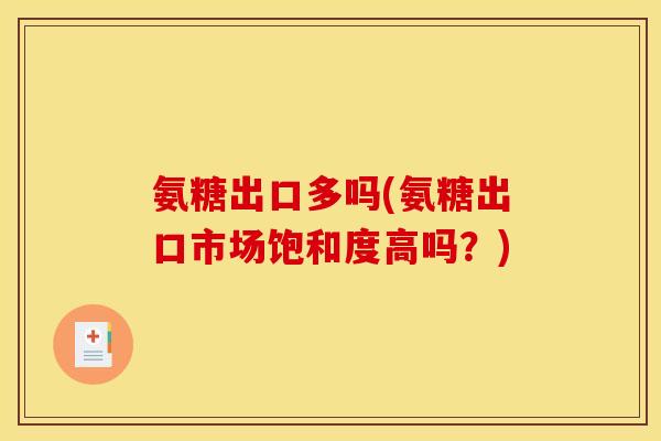 氨糖出口多吗(氨糖出口市场饱和度高吗？)
