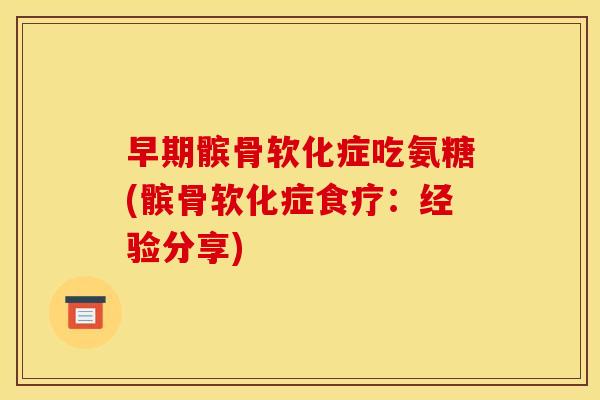 早期髌骨软化症吃氨糖(髌骨软化症食疗：经验分享)