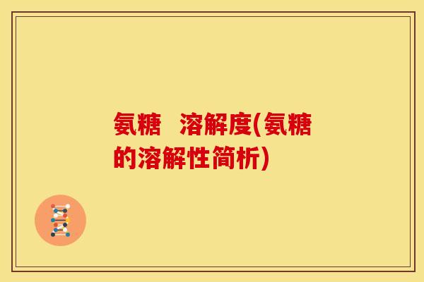 氨糖  溶解度(氨糖的溶解性简析)