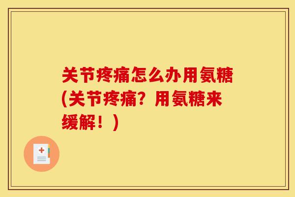 关节疼痛怎么办用氨糖(关节疼痛？用氨糖来缓解！)