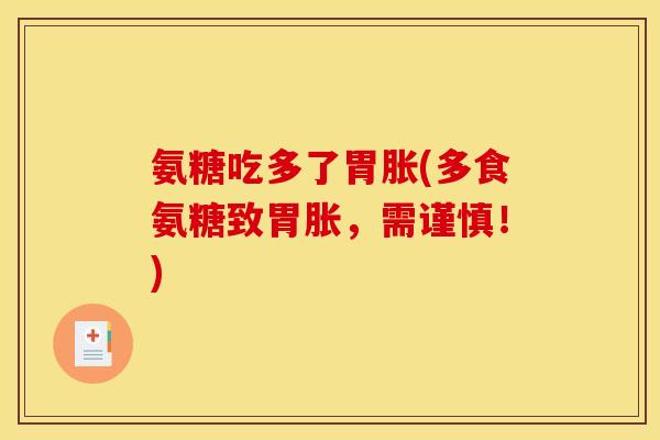 氨糖吃多了胃胀(多食氨糖致胃胀，需谨慎！)