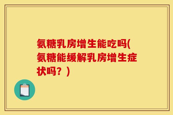 氨糖乳房增生能吃吗(氨糖能缓解乳房增生症状吗？)