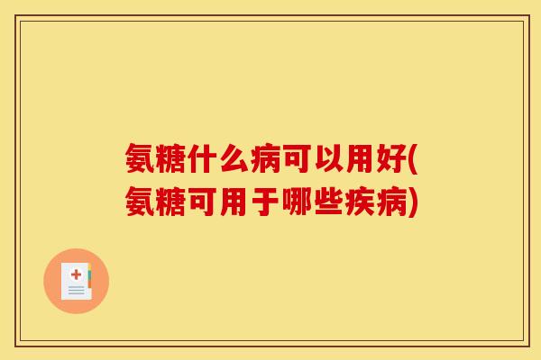 氨糖什么可以用好(氨糖可用于哪些) 氨糖什么可以用好(氨糖可用于哪些)