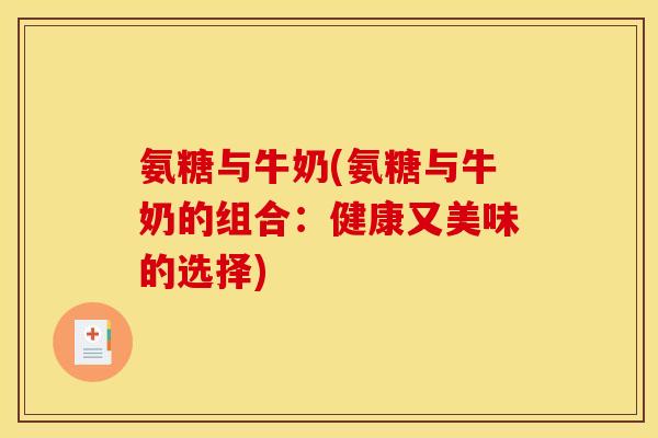 氨糖与牛奶(氨糖与牛奶的组合：健康又美味的选择)