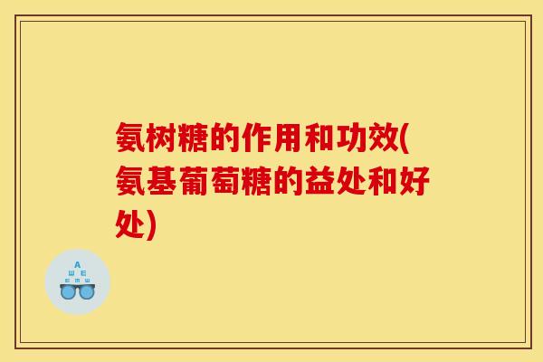 氨树糖的作用和功效(氨基葡萄糖的益处和好处)
