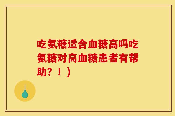 吃氨糖适合血糖高吗吃氨糖对高血糖患者有帮助？！)