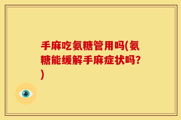 手麻吃氨糖管用吗(氨糖能缓解手麻症状吗?) 手麻吃氨糖管用吗(氨糖能缓解手麻症状吗?)