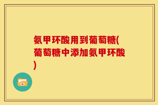 氨甲环酸用到葡萄糖(葡萄糖中添加氨甲环酸)