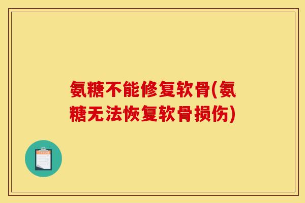 氨糖不能修复软骨(氨糖无法恢复软骨损伤)