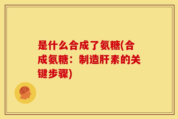 是什么合成了氨糖(合成氨糖：制造肝素的关键步骤)