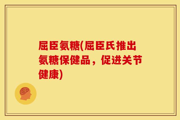 屈臣氨糖(屈臣氏推出氨糖保健品,促进关节健康) 屈臣氨糖(屈臣氏推出氨糖保健品,促进关节健康)