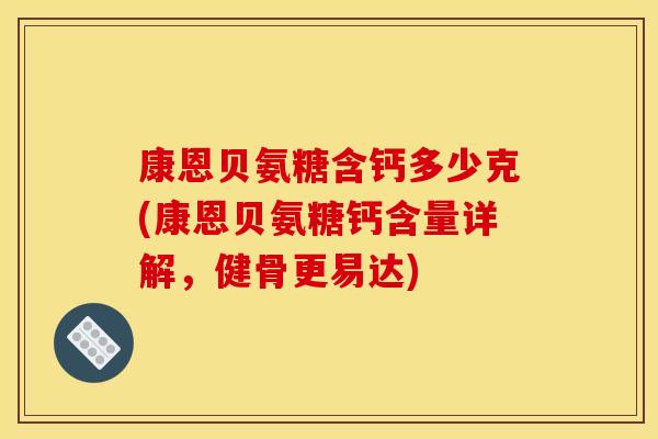 康恩贝氨糖含钙多少克(康恩贝氨糖钙含量详解，健骨更易达)