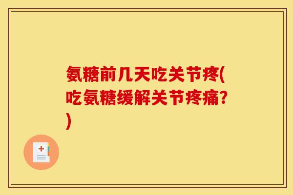 氨糖前几天吃关节疼(吃氨糖缓解关节疼痛？)