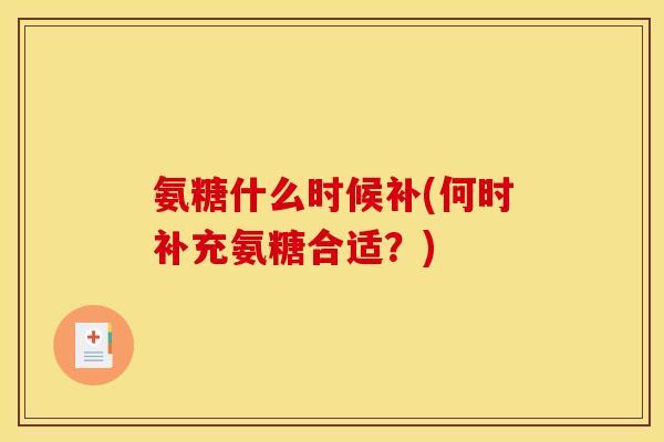 氨糖什么时候补(何时补充氨糖合适？)