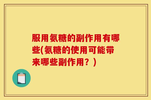 服用氨糖的副作用有哪些(氨糖的使用可能带来哪些副作用?) 服用氨糖的副作用有哪些(氨糖的使用可能带来哪些副作用?)