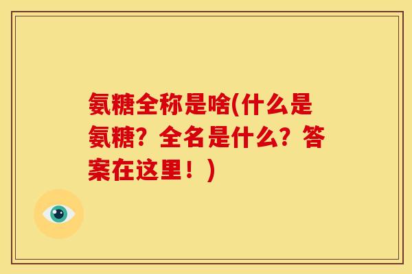 氨糖全称是啥(什么是氨糖？全名是什么？答案在这里！)