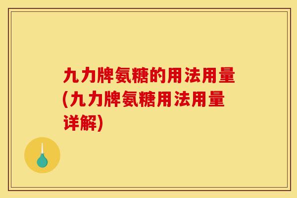 九力牌氨糖的用法用量(九力牌氨糖用法用量详解)