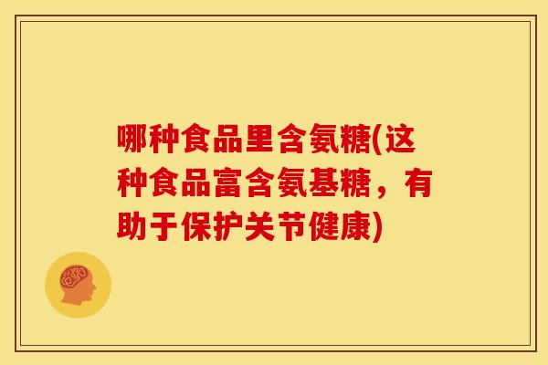 哪种食品里含氨糖(这种食品富含氨基糖，有助于保护关节健康)