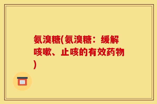 氨溴糖(氨溴糖：缓解咳嗽、止咳的有效药物)