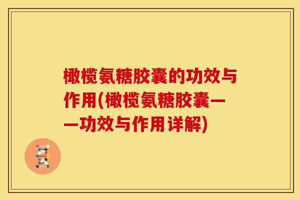 橄榄氨糖胶囊的功效与作用(橄榄氨糖胶囊——功效与作用详解)