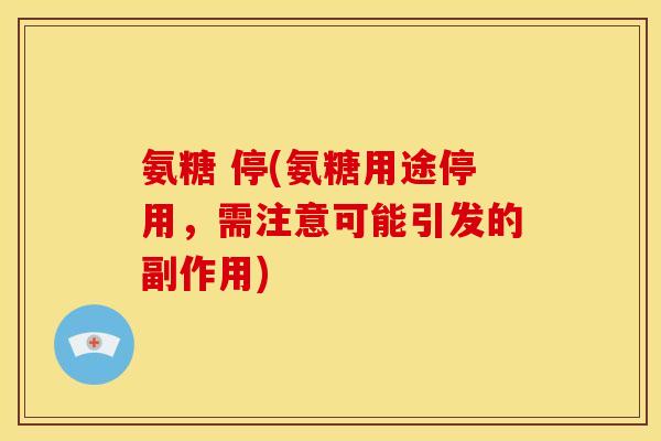 氨糖 停(氨糖用途停用,需注意可能引发的副作用) 氨糖 停(氨糖用途停用,需注意可能引发的副作用)