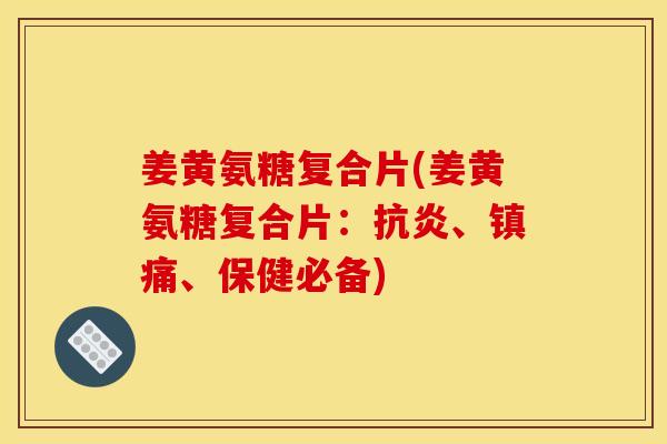 姜黄氨糖复合片(姜黄氨糖复合片：抗炎、镇痛、保健必备)